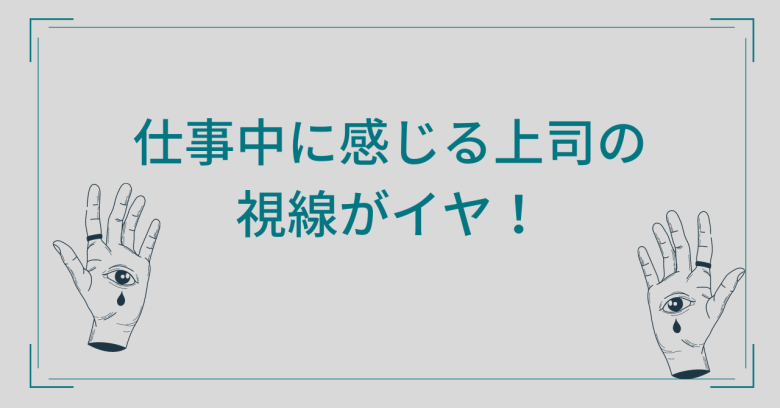 上司の視線を仕事中に感じてストレスが溜まる こっち見てるの気づいてるから見ないで