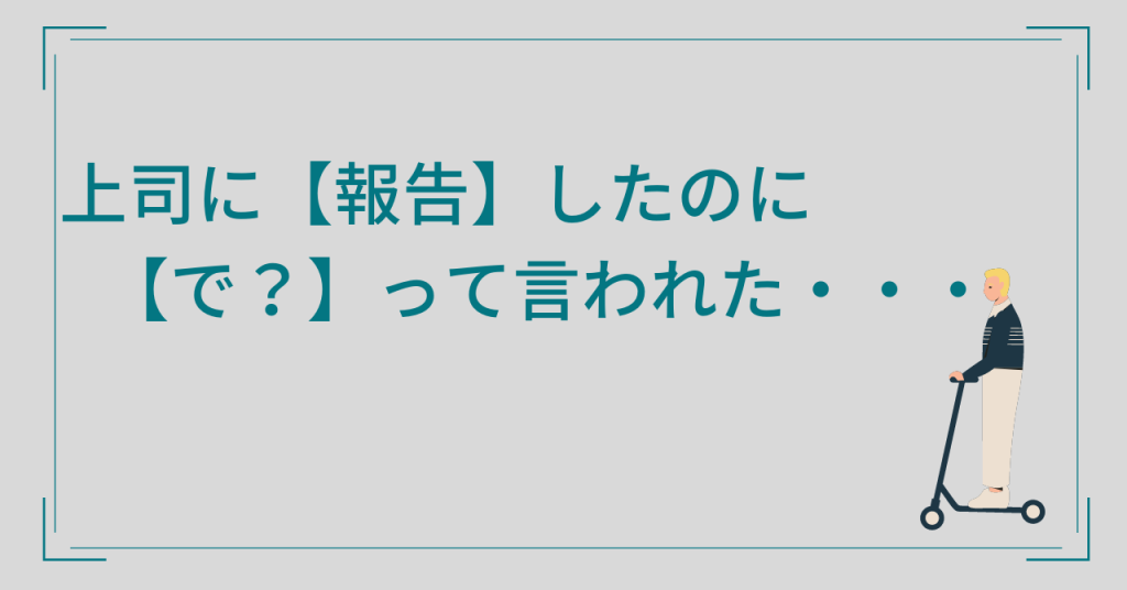 上司に報告したのに、で？って言われた